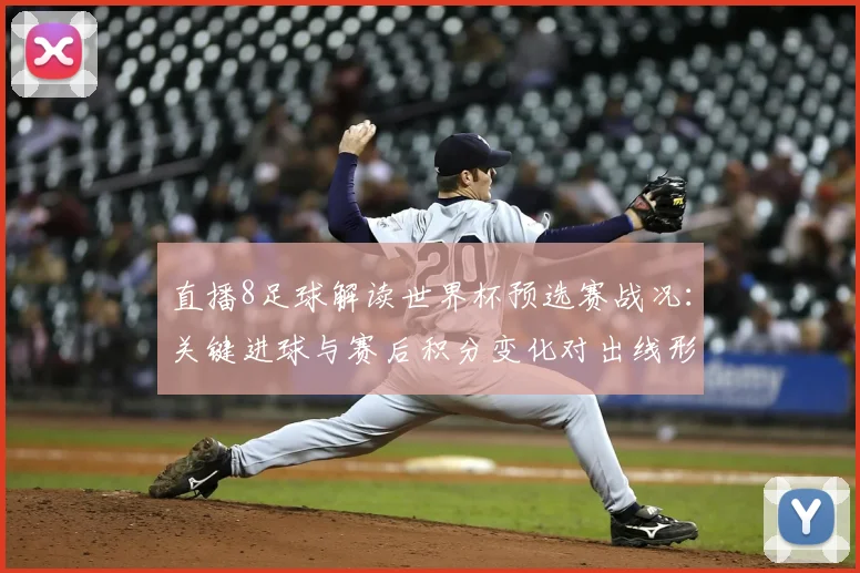 直播8足球解读世界杯预选赛战况：关键进球与赛后积分变化对出线形势的影响