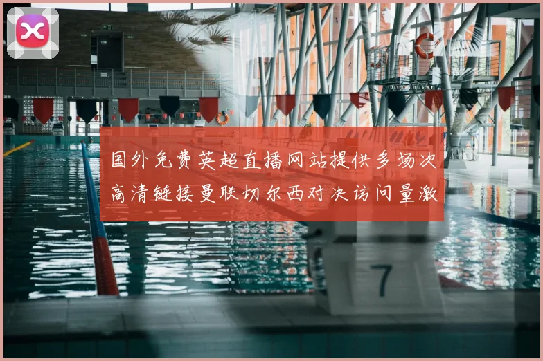 国外免费英超直播网站提供多场次高清链接曼联切尔西对决访问量激增