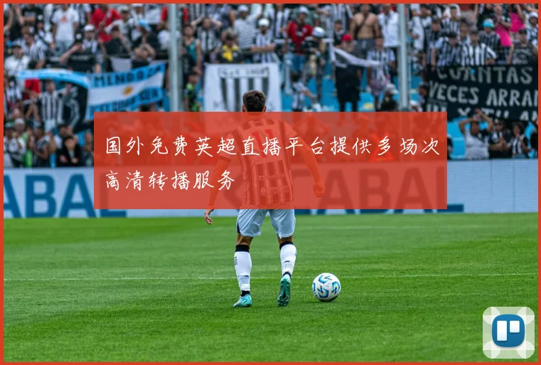 国外免费英超直播平台提供多场次高清转播服务