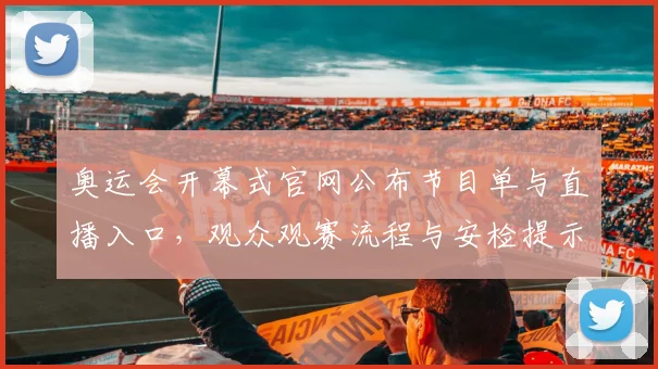 奥运会开幕式官网公布节目单与直播入口，观众观赛流程与安检提示