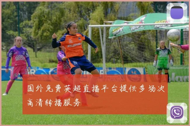 国外免费英超直播平台提供多场次高清转播服务